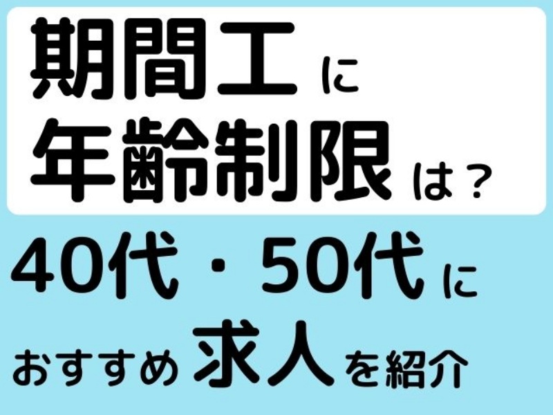 期間工に年齢制限はある？40代・50代におすすめ求人を紹介