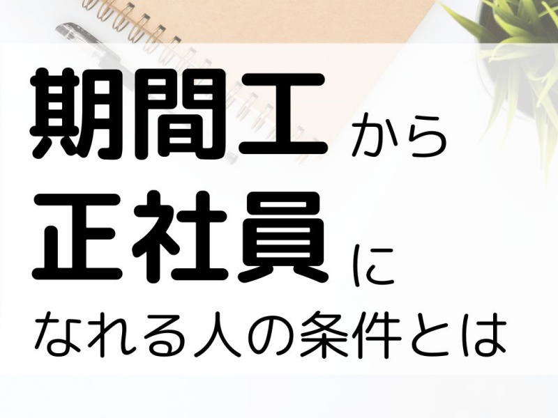 期間工から正社員になれる人の条件とは？採用担当が教える裏事情